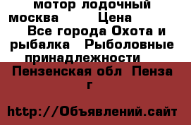 мотор лодочный москва-25.  › Цена ­ 10 000 - Все города Охота и рыбалка » Рыболовные принадлежности   . Пензенская обл.,Пенза г.